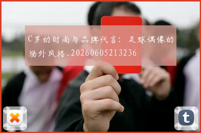 C罗的时尚与品牌代言：足球偶像的场外风格_20260605213236