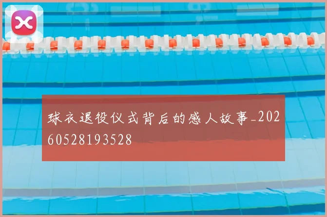 球衣退役仪式背后的感人故事_20260528193528