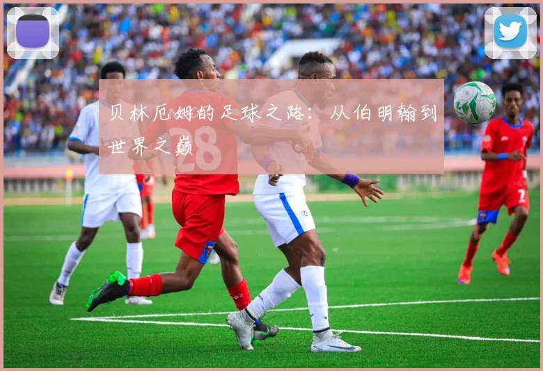 贝林厄姆的足球之路：从伯明翰到世界之巅