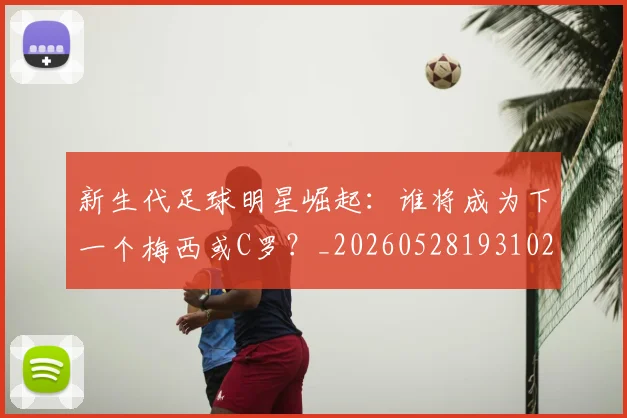 新生代足球明星崛起：谁将成为下一个梅西或C罗？_20260528193102
