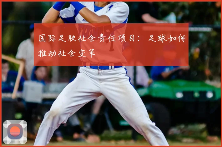 国际足联社会责任项目：足球如何推动社会变革