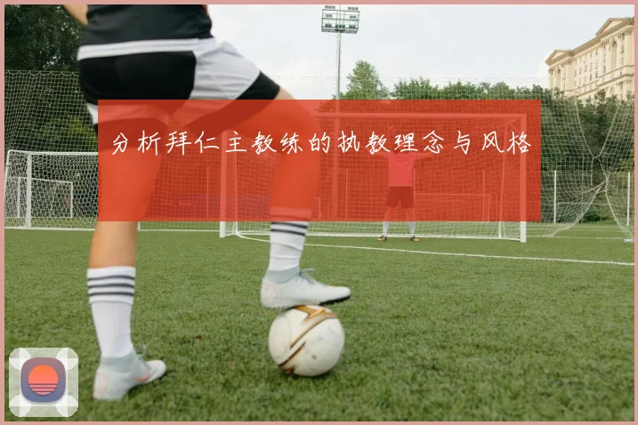 分析拜仁主教练的执教理念与风格
