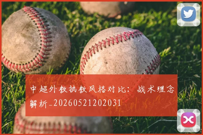 中超外教执教风格对比:战术理念解析_20260521202031