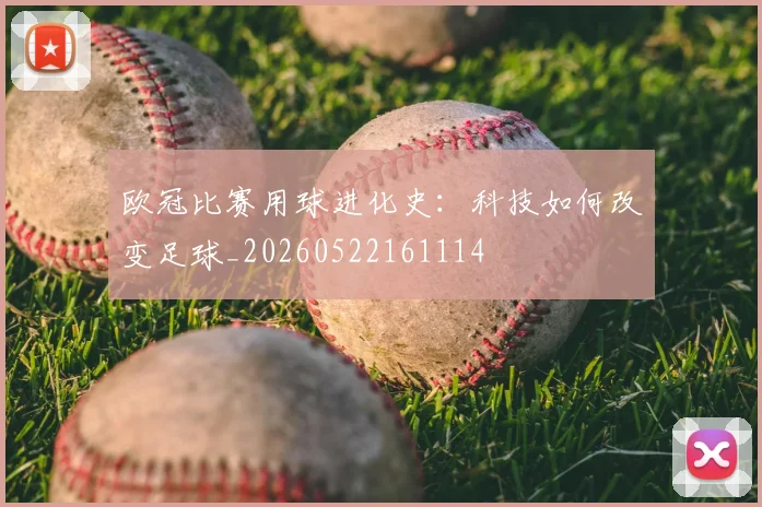 欧冠比赛用球进化史：科技如何改变足球_20260522161114