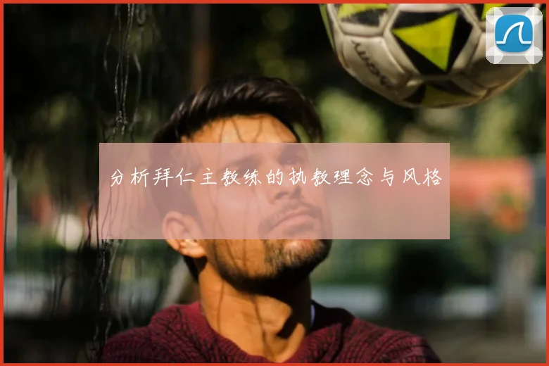 分析拜仁主教练的执教理念与风格