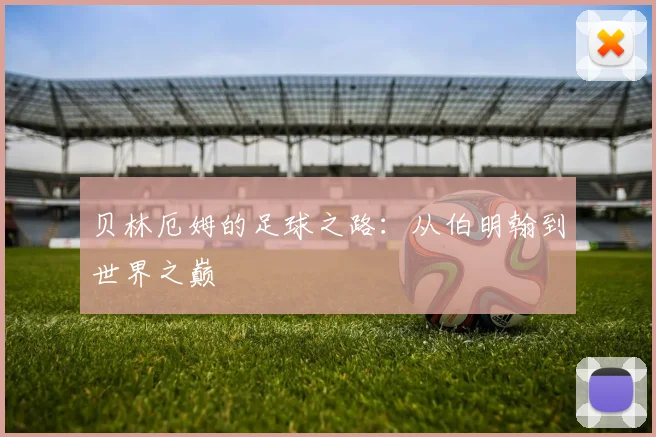 贝林厄姆的足球之路：从伯明翰到世界之巅