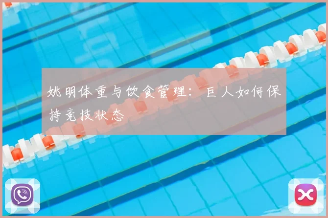 姚明体重与饮食管理：巨人如何保持竞技状态