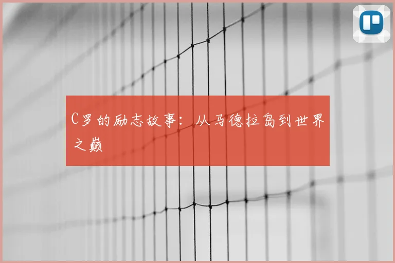 C罗的励志故事：从马德拉岛到世界之巅