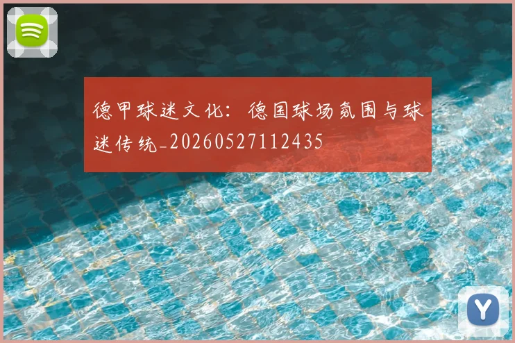 德甲球迷文化：德国球场氛围与球迷传统_20260527112435