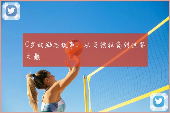 C罗的励志故事：从马德拉岛到世界之巅
