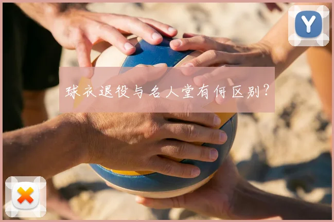 球衣退役与名人堂有何区别？