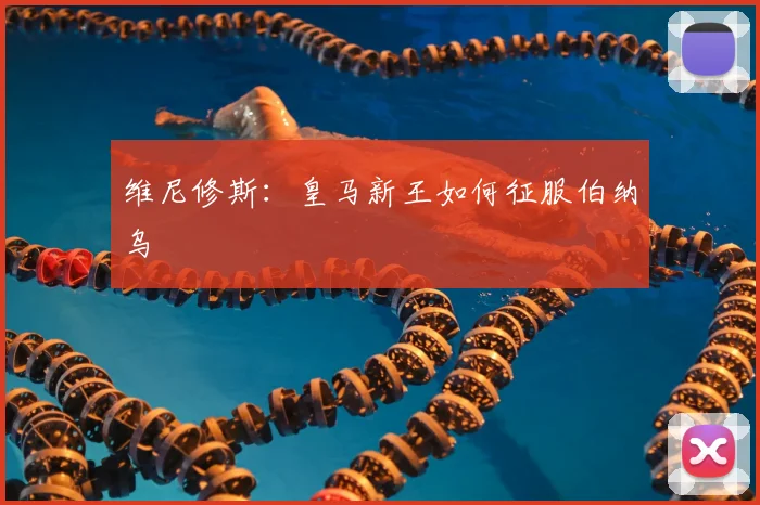 维尼修斯：皇马新王如何征服伯纳乌