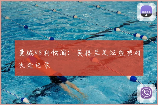曼城vs利物浦：英格兰足坛经典对决全记录
