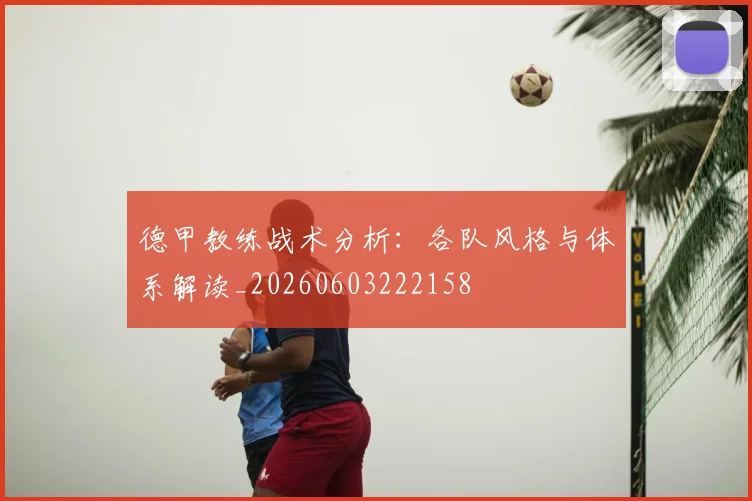 德甲教练战术分析：各队风格与体系解读_20260603222158