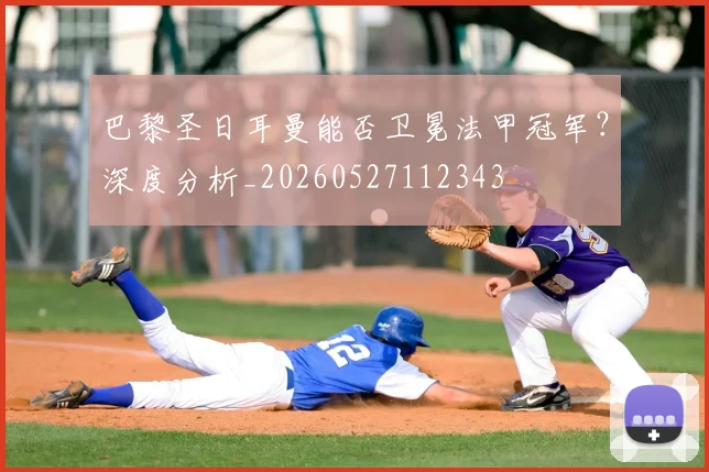 巴黎圣日耳曼能否卫冕法甲冠军？深度分析_20260527112343