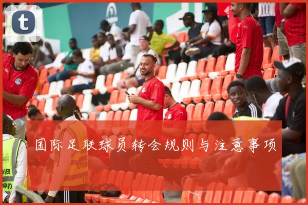 国际足联球员转会规则与注意事项