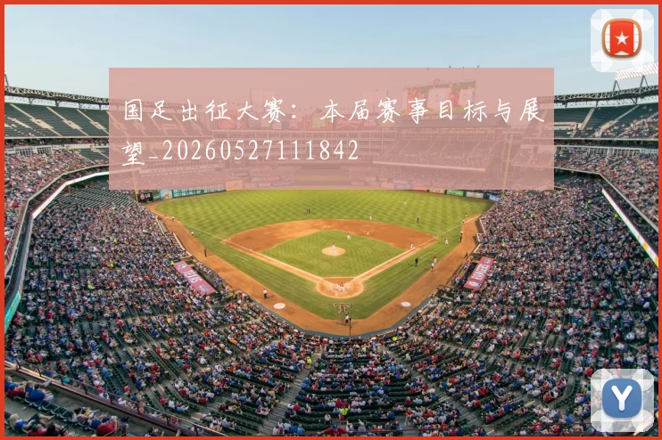 国足出征大赛：本届赛事目标与展望_20260527111842